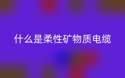 什么是柔性矿物质电缆?(图1) 什么是柔性矿物质电缆?(图1)