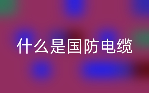 什么是国防电缆?(图1) 什么是国防电缆?(图1)