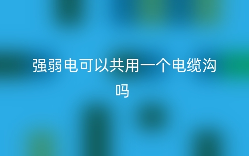 强弱电可以共用一个电缆沟吗?(图1) 强弱电可以共用一个电缆沟吗?(图1)