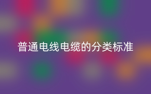 普通电线电缆的分类标准是什么?(图1) 普通电线电缆的分类标准是什么?(图1)