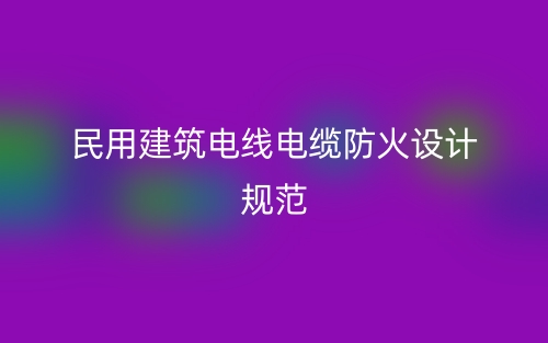 民用建筑电线电缆防火设计规范最新版(图1) 民用建筑电线电缆防火设计规范最新版(图1)