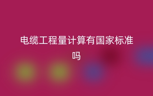 电缆工程量计算有国家标准吗?(图1) 电缆工程量计算有国家标准吗?(图1)