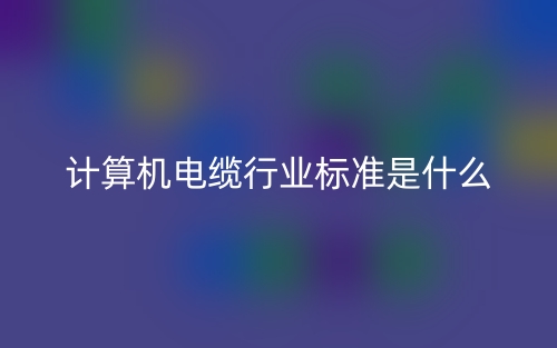 计算机电缆行业标准是什么?(图1) 计算机电缆行业标准是什么?(图1)