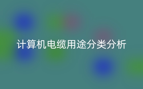 计算机电缆用途分类分析是什么?(图1) 计算机电缆用途分类分析是什么?(图1)