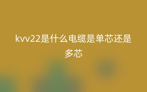 kvv22是什么电缆是单芯还是多芯?(图1) kvv22是什么电缆是单芯还是多芯?(图1)