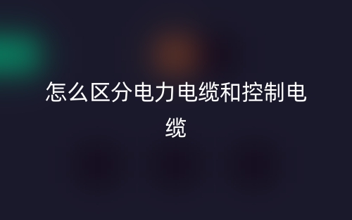 怎么区分电力电缆和控制电缆?(图1) 怎么区分电力电缆和控制电缆?(图1)