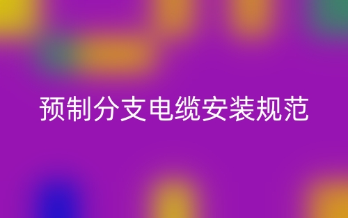 预制分支电缆安装规范最新版本(图1) 预制分支电缆安装规范最新版本(图1)
