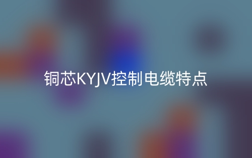 铜芯KYJV控制电缆特点是什么?(图1) 铜芯KYJV控制电缆特点是什么?(图1)