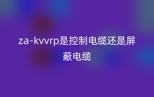za-kvvrp是控制电缆还是屏蔽电缆(图1) za-kvvrp是控制电缆还是屏蔽电缆(图1)