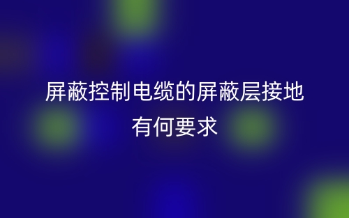 屏蔽控制电缆的屏蔽层接地有何要求吗?(图1) 屏蔽控制电缆的屏蔽层接地有何要求吗?(图1)