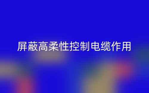 屏蔽高柔性控制电缆作用是什么?(图1) 屏蔽高柔性控制电缆作用是什么?(图1)