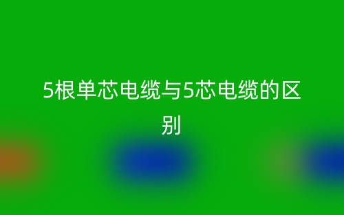 5根单芯电缆与5芯电缆的区别是什么?(图1) 5根单芯电缆与5芯电缆的区别是什么?(图1)