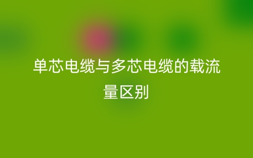 单芯电缆与多芯电缆的载流量的区别是什么?(图1) 单芯电缆与多芯电缆的载流量的区别是什么?(图1)