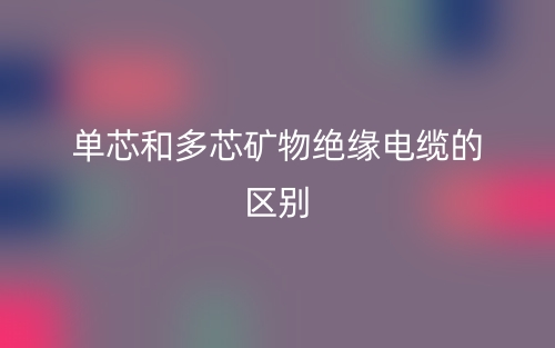 单芯和多芯矿物绝缘电缆的区别是什么?(图1) 单芯和多芯矿物绝缘电缆的区别是什么?(图1)