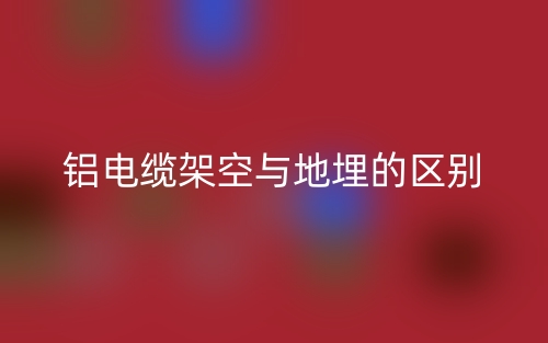 铝电缆架空与地埋的区别是什么?(图1) 铝电缆架空与地埋的区别是什么?(图1)