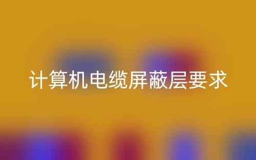 计算机电缆屏蔽层要求是什么?(图1) 计算机电缆屏蔽层要求是什么?(图1)