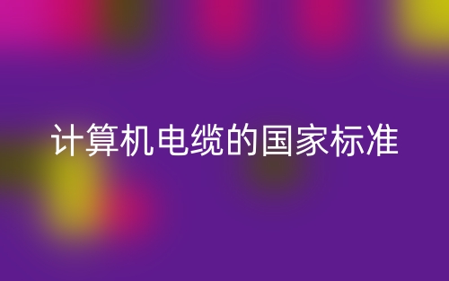 计算机电缆的国家标准是什么?(图1) 计算机电缆的国家标准是什么?(图1)