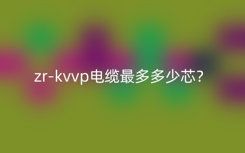 zr-kvvp电缆最多多少芯?(图1) zr-kvvp电缆最多多少芯?(图1)