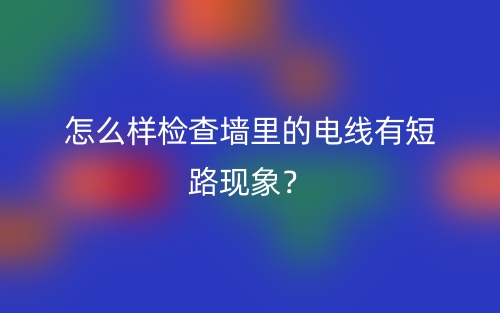 怎么样检查墙里的电线有短路现象？(图1)