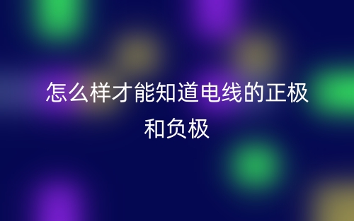 怎么样才能知道电线的正极和负极？(图1)