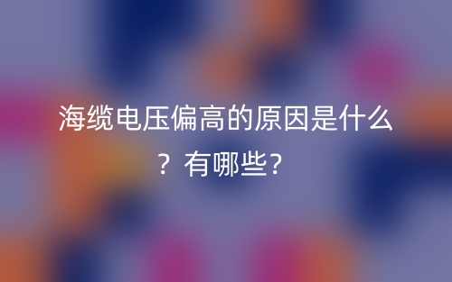 海缆电压偏高的原因是什么？有哪些？(图1)
