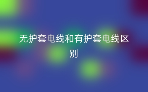 无护套电线和有护套电线的区别是什么？(图1)