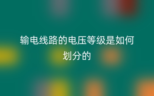 输电线路的电压等级是如何划分的？(图1)