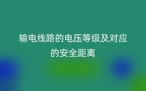 输电线路的电压等级及对应的安全距离(图1) 输电线路的电压等级及对应的安全距离(图1)