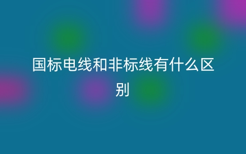 国标电线和非标线有什么区别?(图1) 国标电线和非标线有什么区别?(图1)