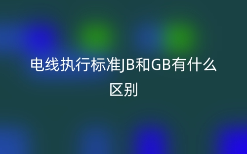 电线执行标准JB和GB有什么区别?(图1) 电线执行标准JB和GB有什么区别?(图1)