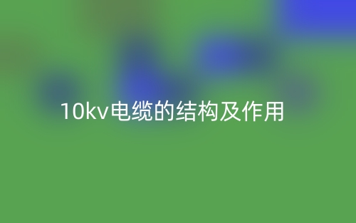 10kv电缆的结构及作用是什么?(图1) 10kv电缆的结构及作用是什么?(图1)