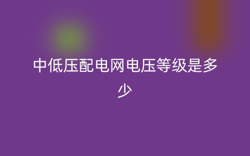 中低压配电网电压等级是多少?(图1) 中低压配电网电压等级是多少?(图1)