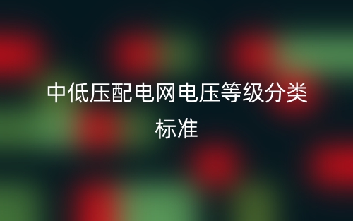 中低压配电网电压等级分类标准(图1) 中低压配电网电压等级分类标准(图1)