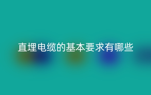 直埋电缆的基本要求有哪些?(图1) 直埋电缆的基本要求有哪些?(图1)