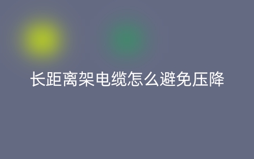 长距离架电缆怎么避免压降?(图1) 长距离架电缆怎么避免压降?(图1)