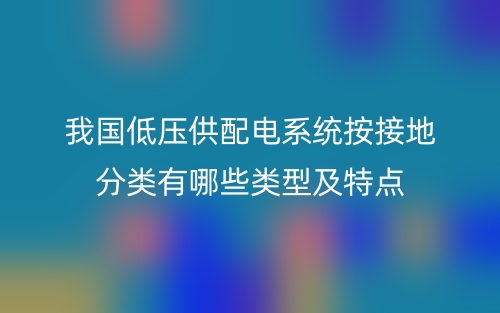 我国低压供配电系统按接地分类有哪些类型及特点(图1) 我国低压供配电系统按接地分类有哪些类型及特点(图1)