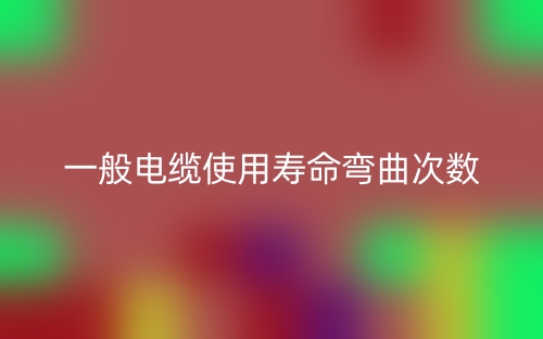 一般电缆使用寿命弯曲次数是多少?(图1) 一般电缆使用寿命弯曲次数是多少?(图1)