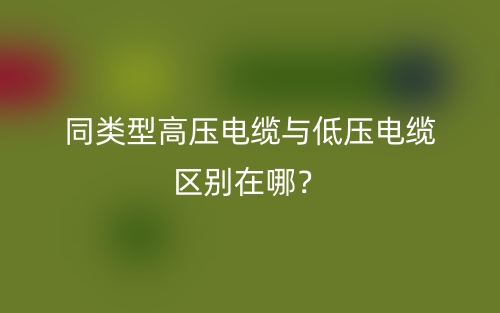 同类型高压电缆与低压电缆区别在哪?(图1) 同类型高压电缆与低压电缆区别在哪?(图1)