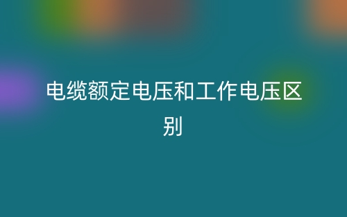 电缆额定电压和工作电压的区别是什么?(图1) 电缆额定电压和工作电压的区别是什么?(图1)
