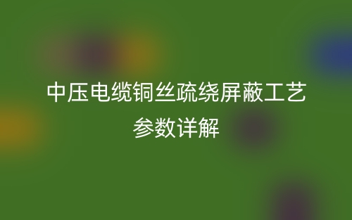 中压电缆铜丝疏绕屏蔽工艺参数详解(图1) 中压电缆铜丝疏绕屏蔽工艺参数详解(图1)