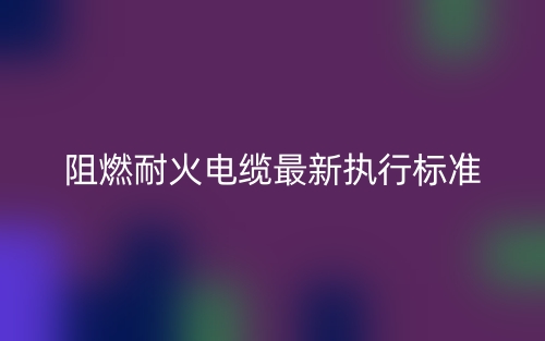 阻燃耐火电缆最新执行标准是什么?(图1) 阻燃耐火电缆最新执行标准是什么?(图1)