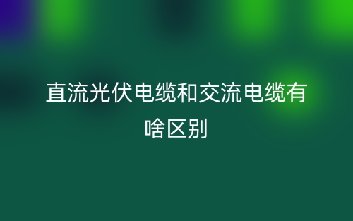 直流光伏电缆和交流电缆有啥区别?(图1) 直流光伏电缆和交流电缆有啥区别?(图1)