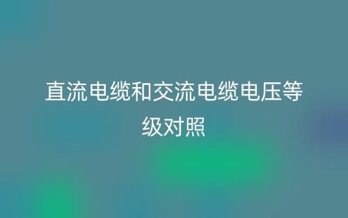 直流电缆和交流电缆电压等级对照(图1) 直流电缆和交流电缆电压等级对照(图1)