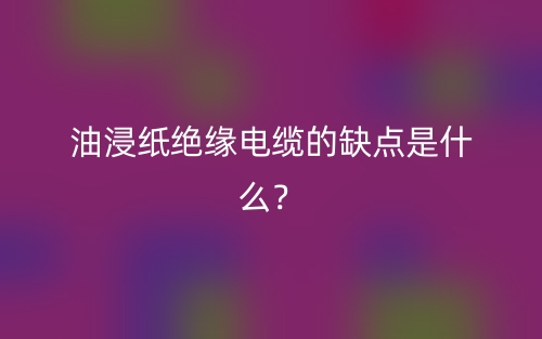 油浸纸绝缘电缆的缺点是什么?(图1) 油浸纸绝缘电缆的缺点是什么?(图1)