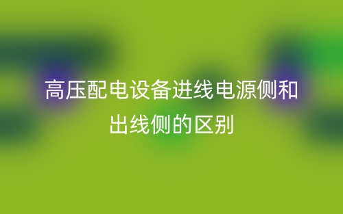 高压配电设备进线电源侧和出线侧的区别是什么?(图1) 高压配电设备进线电源侧和出线侧的区别是什么?(图1)