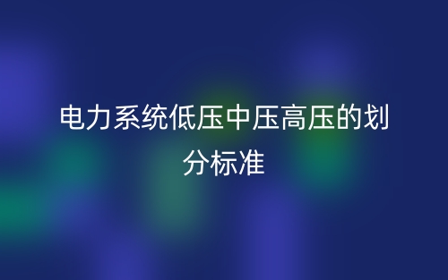 电力系统低压中压高压的划分标准(图1) 电力系统低压中压高压的划分标准(图1)