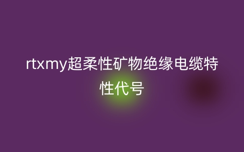 rtxmy超柔性矿物绝缘电缆特性代号(图1) rtxmy超柔性矿物绝缘电缆特性代号(图1)