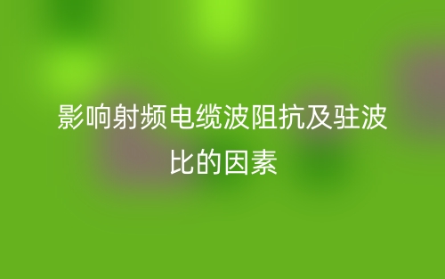 影响射频电缆波阻抗及驻波比的因素(图1) 影响射频电缆波阻抗及驻波比的因素(图1)