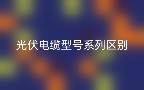 光伏电缆型号系列区别?(图1) 光伏电缆型号系列区别?(图1)