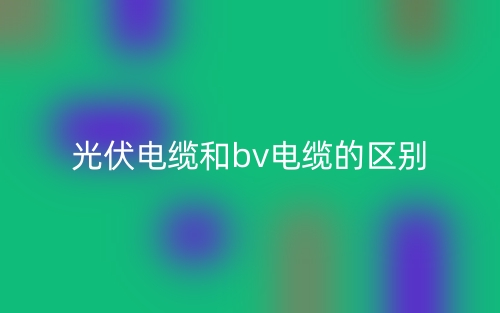 光伏电缆和bv电缆的区别是什么?(图1) 光伏电缆和bv电缆的区别是什么?(图1)